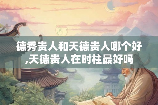 德秀贵人和天德贵人哪个好,天德贵人在时柱最好吗