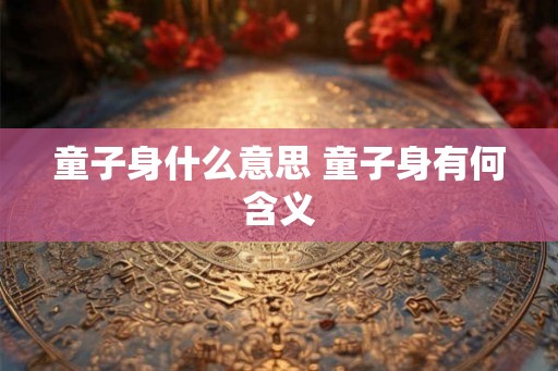 童子身什么意思 童子身有何含义