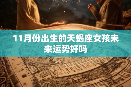 11月份出生的天蝎座女孩未来运势好吗