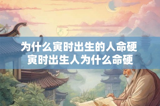 为什么寅时出生的人命硬 寅时出生人为什么命硬 为什么寅时出生的人命硬 寅时出生人为什么命硬