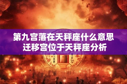 第九宫落在天秤座什么意思 迁移宫位于天秤座分析