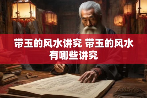 带玉的风水讲究 带玉的风水有哪些讲究 带玉的风水讲究 带玉的风水有哪些讲究