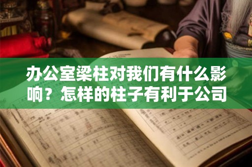 办公室梁柱对我们有什么影响?怎样的柱子有利于公司风水? 办公室梁柱对我们有什么影响?怎样的柱子有利于公司风水?