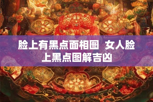 脸上有黑点面相图  女人脸上黑点图解吉凶