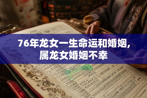 76年龙女一生命运和婚姻,属龙女婚姻不幸