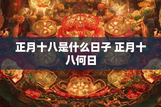 正月十八是什么日子 正月十八何日