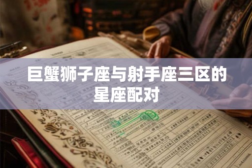 巨蟹狮子座与射手座三区的星座配对