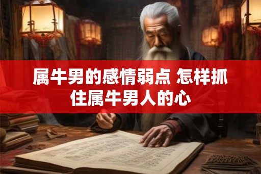 属牛男的感情弱点 怎样抓住属牛男人的心