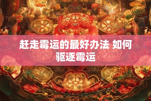 赶走霉运的最好办法 如何驱逐霉运