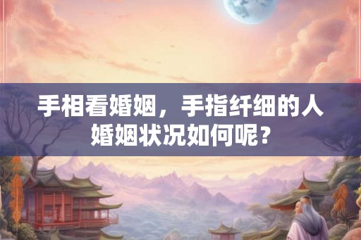 手相看婚姻，手指纤细的人婚姻状况如何呢？