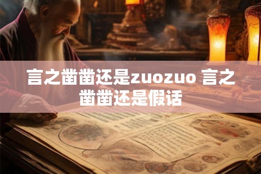 言之凿凿还是zuozuo 言之凿凿还是假话