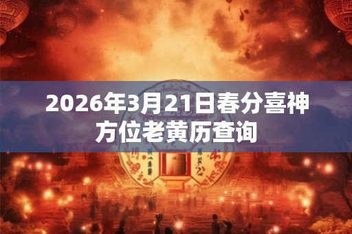 2026年3月21日春分喜神方位老黄历查询