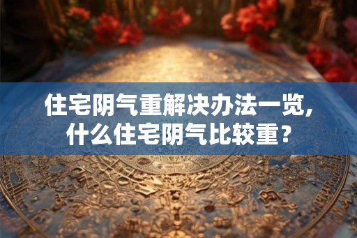 住宅阴气重解决办法一览,什么住宅阴气比较重？