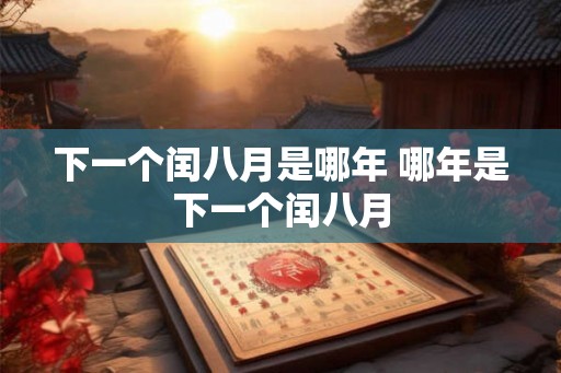 下一个闰八月是哪年 哪年是下一个闰八月