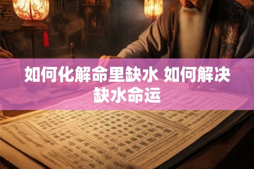 如何化解命里缺水 如何解决缺水命运