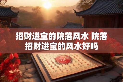 招财进宝的院落风水 院落招财进宝的风水好吗
