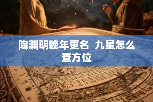 陶渊明晚年更名  九星怎么查方位