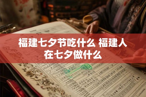 福建七夕节吃什么 福建人在七夕做什么