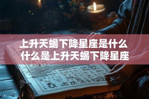 上升天蝎下降星座是什么 什么是上升天蝎下降星座