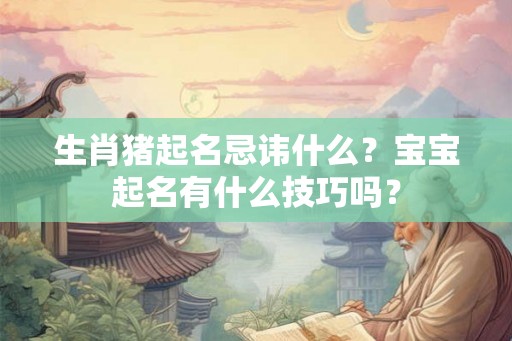 生肖猪起名忌讳什么？宝宝起名有什么技巧吗？
