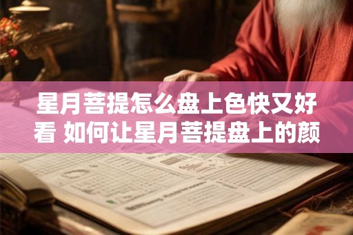 星月菩提怎么盘上色快又好看 如何让星月菩提盘上的颜色更快更美 星月菩提怎么盘上色快又好看 如何让星月菩提盘上的颜色更快更美