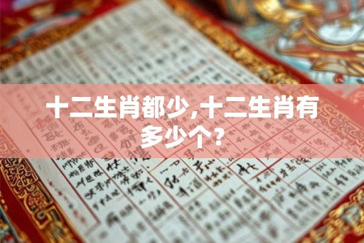 十二生肖都少,十二生肖有多少个？