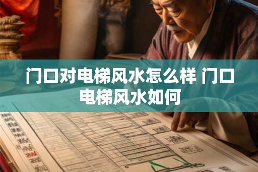门口对电梯风水怎么样 门口电梯风水如何 门口对电梯风水怎么样 门口电梯风水如何
