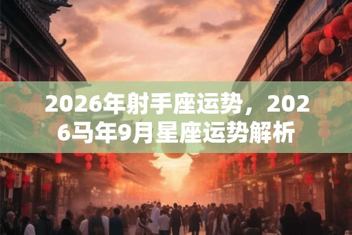 2026年射手座运势,2026马年9月星座运势解析 2026年射手座运势,2026马年9月星座运势解析