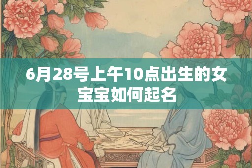 6月28号上午10点出生的女宝宝如何起名