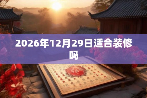 2026年12月29日适合装修吗