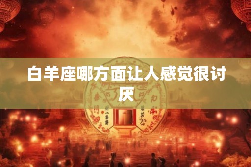 白羊座哪方面让人感觉很讨厌