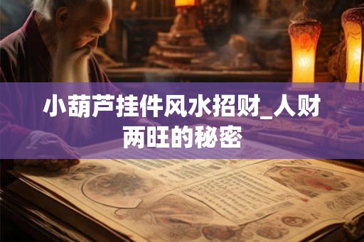 小葫芦挂件风水招财_人财两旺的秘密