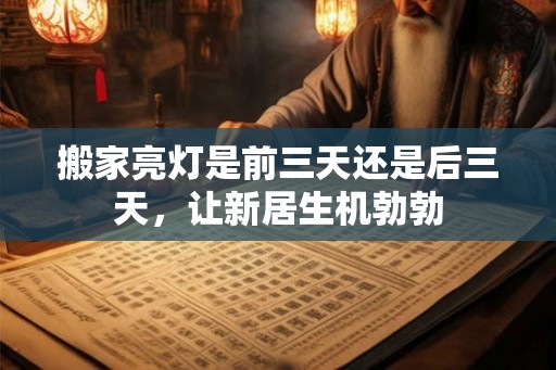 搬家亮灯是前三天还是后三天，让新居生机勃勃
