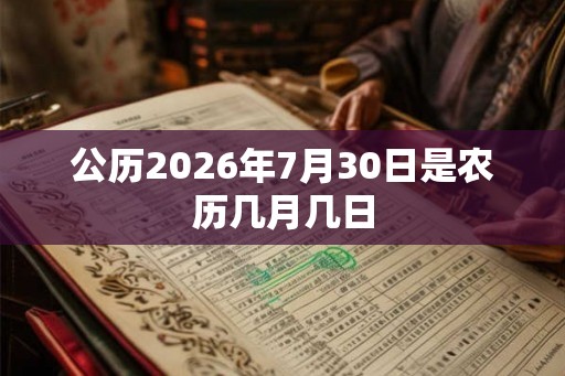 公历2026年7月30日是农历几月几日