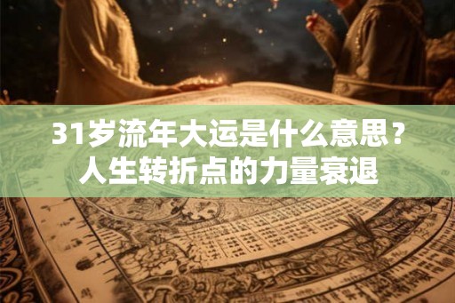 31岁流年大运是什么意思？人生转折点的力量衰退