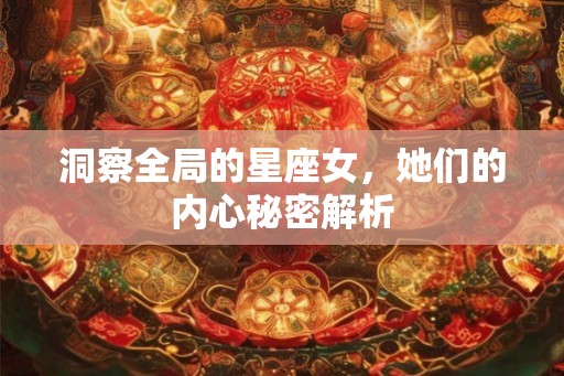 洞察全局的星座女，她们的内心秘密解析