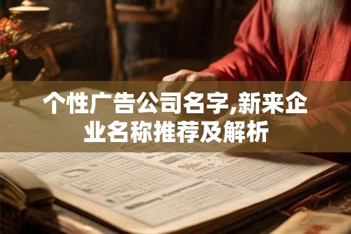 个性广告公司名字,新来企业名称推荐及解析