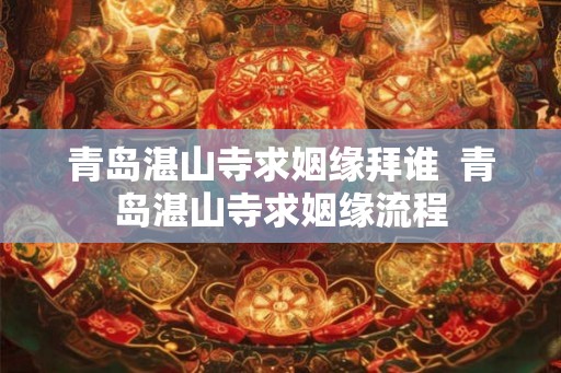 青岛湛山寺求姻缘拜谁  青岛湛山寺求姻缘流程