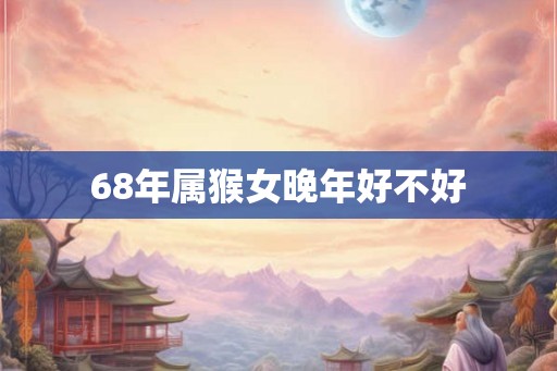 68年属猴女晚年好不好
