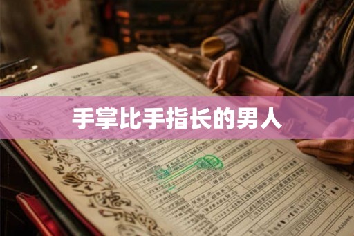 手掌比手指长的男人 手掌比手指长的男人