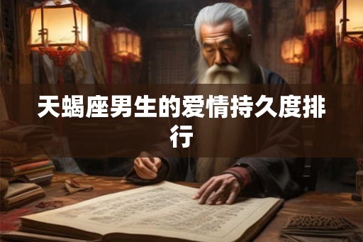 天蝎座男生的爱情持久度排行