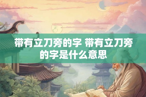 带有立刀旁的字 带有立刀旁的字是什么意思