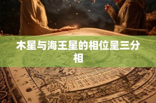 木星与海王星的相位呈三分相