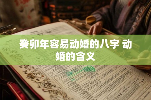 癸卯年容易动婚的八字 动婚的含义
