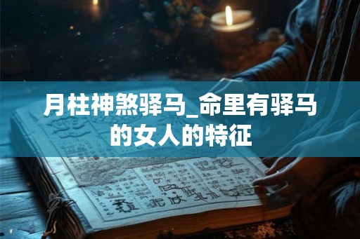月柱神煞驿马_命里有驿马的女人的特征