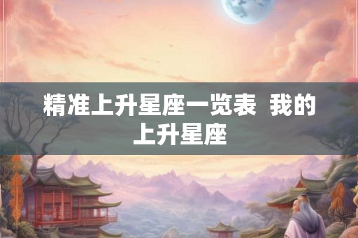 精准上升星座一览表  我的上升星座