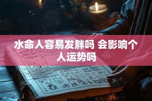 水命人容易发胖吗 会影响个人运势吗