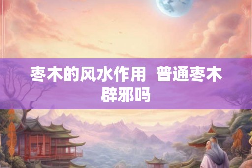 枣木的风水作用  普通枣木辟邪吗