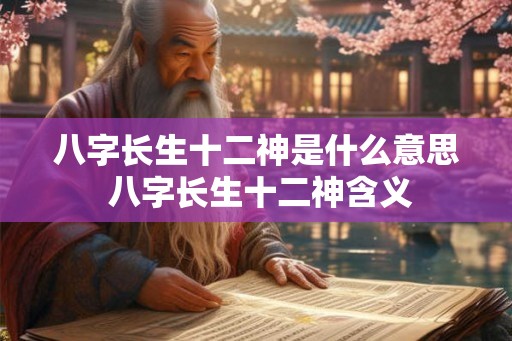 八字长生十二神是什么意思 八字长生十二神含义