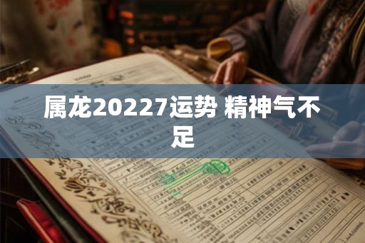 属龙20227运势 精神气不足